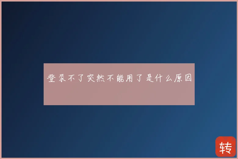 登录不了突然不能用了是什么原因