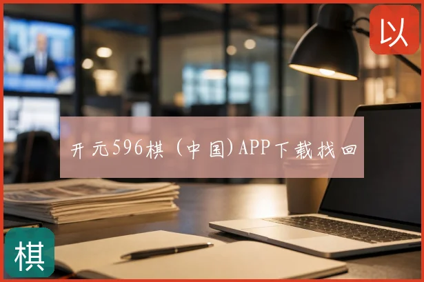 开元596棋 (中国)APP下载找回