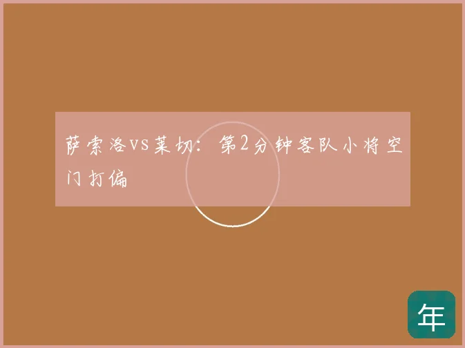 萨索洛vs莱切：第2分钟客队小将空门打偏