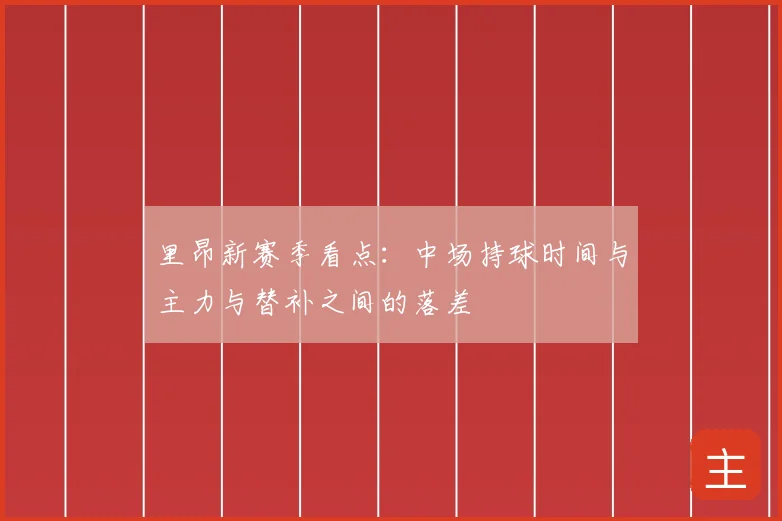 里昂新赛季看点：中场持球时间与主力与替补之间的落差
