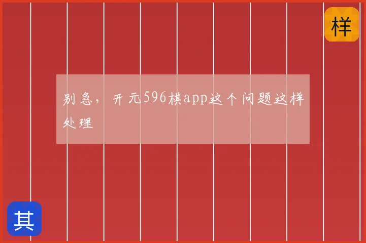 别急，开元596棋app这个问题这样处理