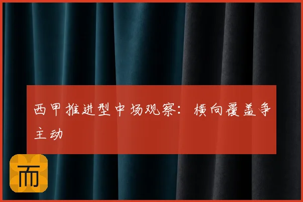 西甲推进型中场观察：横向覆盖争主动