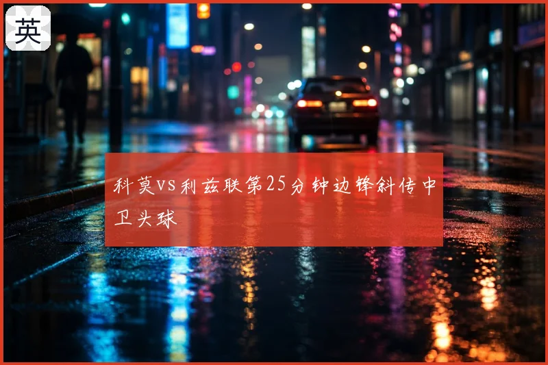 科莫vs利兹联第25分钟边锋斜传中卫头球